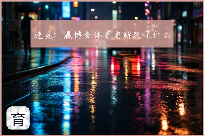 速览:赢博会体育更新改了什么