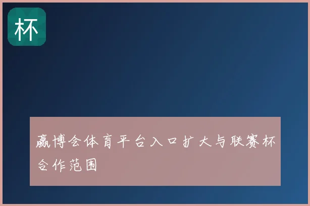赢博会体育平台入口扩大与联赛杯合作范围